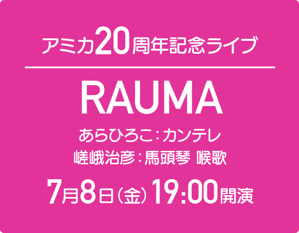 7月8日（金）19時スタート アミカ20周年記念ライブ RAUMA あらひろこ（カンテレ）嵯峨治彦（馬頭琴喉歌）
